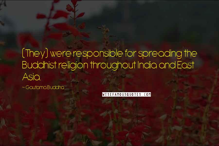 Gautama Buddha Quotes: (They) were responsible for spreading the Buddhist religion throughout India and East Asia.
