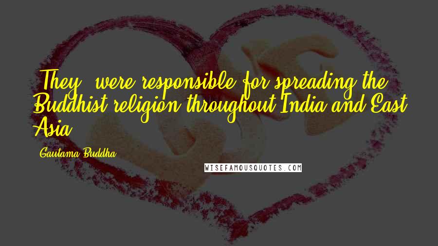 Gautama Buddha Quotes: (They) were responsible for spreading the Buddhist religion throughout India and East Asia.