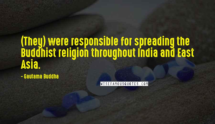 Gautama Buddha Quotes: (They) were responsible for spreading the Buddhist religion throughout India and East Asia.