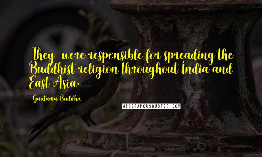 Gautama Buddha Quotes: (They) were responsible for spreading the Buddhist religion throughout India and East Asia.