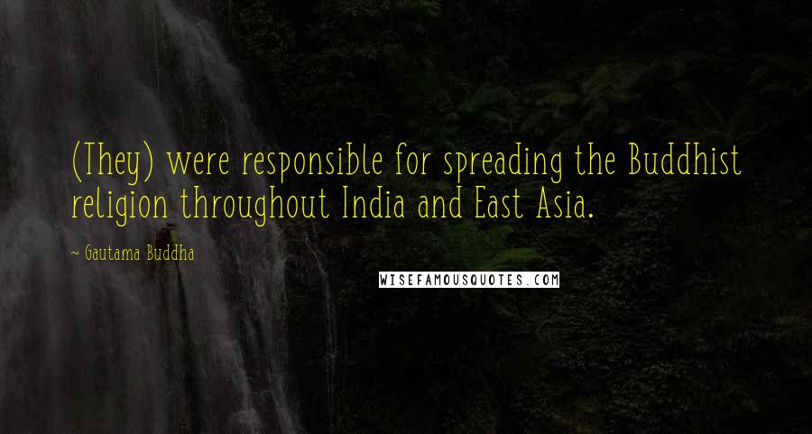 Gautama Buddha Quotes: (They) were responsible for spreading the Buddhist religion throughout India and East Asia.