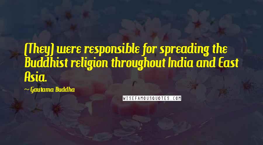 Gautama Buddha Quotes: (They) were responsible for spreading the Buddhist religion throughout India and East Asia.