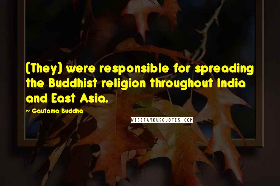 Gautama Buddha Quotes: (They) were responsible for spreading the Buddhist religion throughout India and East Asia.