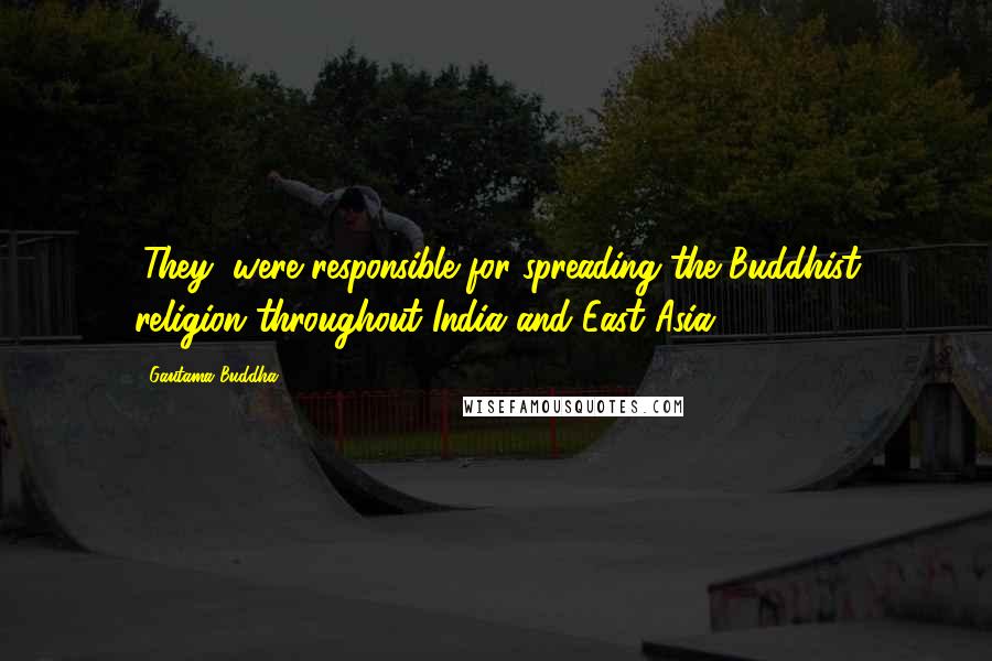 Gautama Buddha Quotes: (They) were responsible for spreading the Buddhist religion throughout India and East Asia.