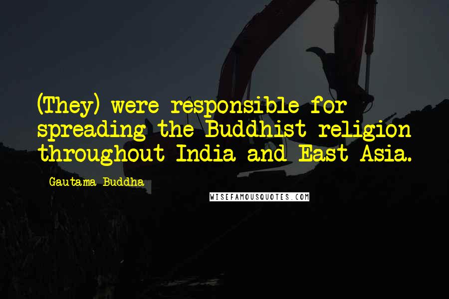 Gautama Buddha Quotes: (They) were responsible for spreading the Buddhist religion throughout India and East Asia.