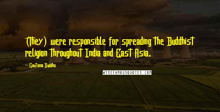 Gautama Buddha Quotes: (They) were responsible for spreading the Buddhist religion throughout India and East Asia.