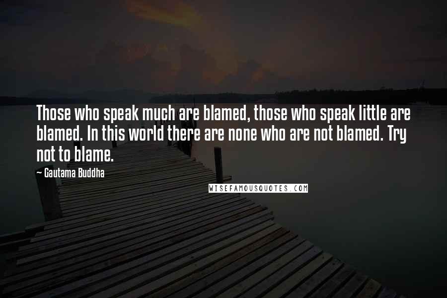 Gautama Buddha Quotes: Those who speak much are blamed, those who speak little are blamed. In this world there are none who are not blamed. Try not to blame.