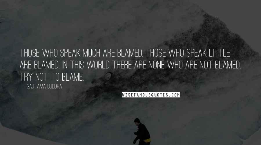 Gautama Buddha Quotes: Those who speak much are blamed, those who speak little are blamed. In this world there are none who are not blamed. Try not to blame.