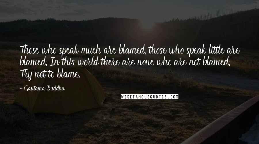 Gautama Buddha Quotes: Those who speak much are blamed, those who speak little are blamed. In this world there are none who are not blamed. Try not to blame.