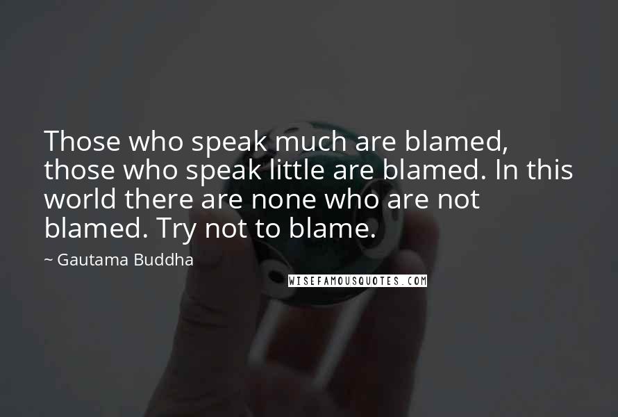 Gautama Buddha Quotes: Those who speak much are blamed, those who speak little are blamed. In this world there are none who are not blamed. Try not to blame.