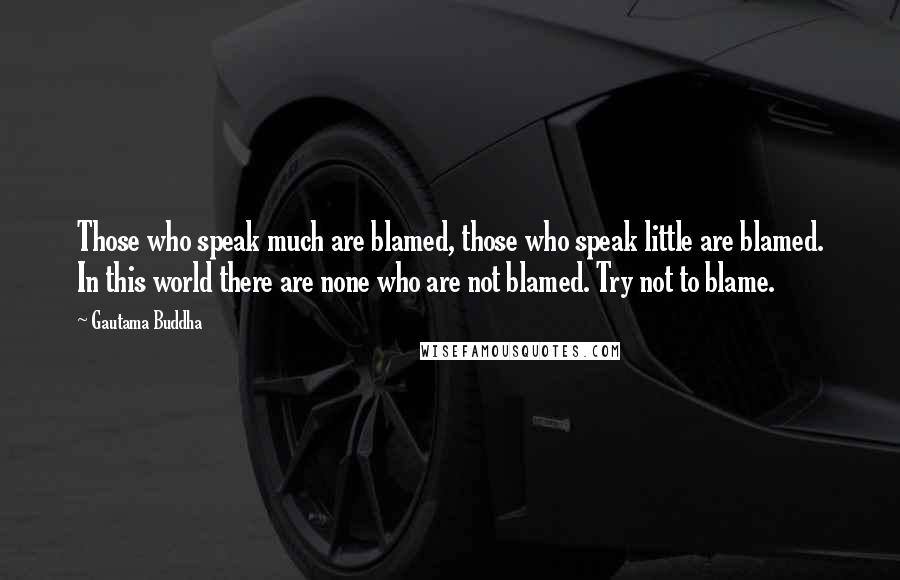 Gautama Buddha Quotes: Those who speak much are blamed, those who speak little are blamed. In this world there are none who are not blamed. Try not to blame.