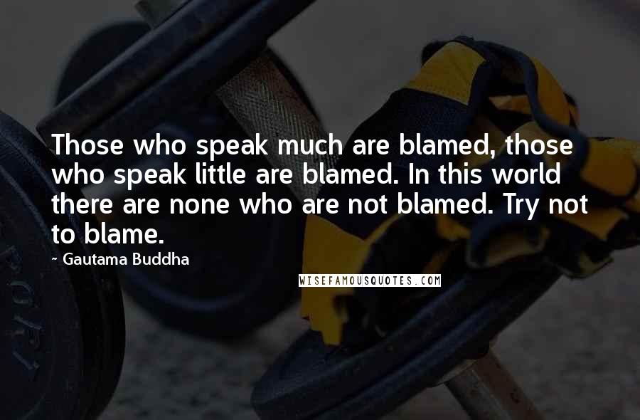 Gautama Buddha Quotes: Those who speak much are blamed, those who speak little are blamed. In this world there are none who are not blamed. Try not to blame.