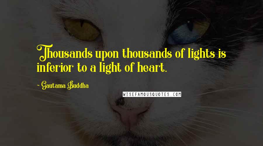 Gautama Buddha Quotes: Thousands upon thousands of lights is inferior to a light of heart.