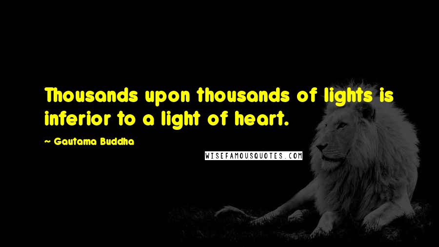 Gautama Buddha Quotes: Thousands upon thousands of lights is inferior to a light of heart.