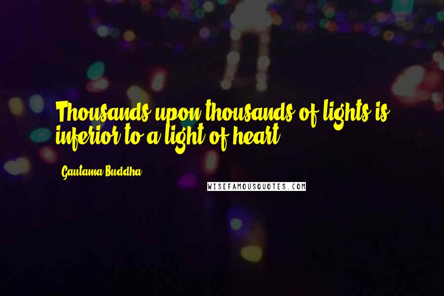 Gautama Buddha Quotes: Thousands upon thousands of lights is inferior to a light of heart.