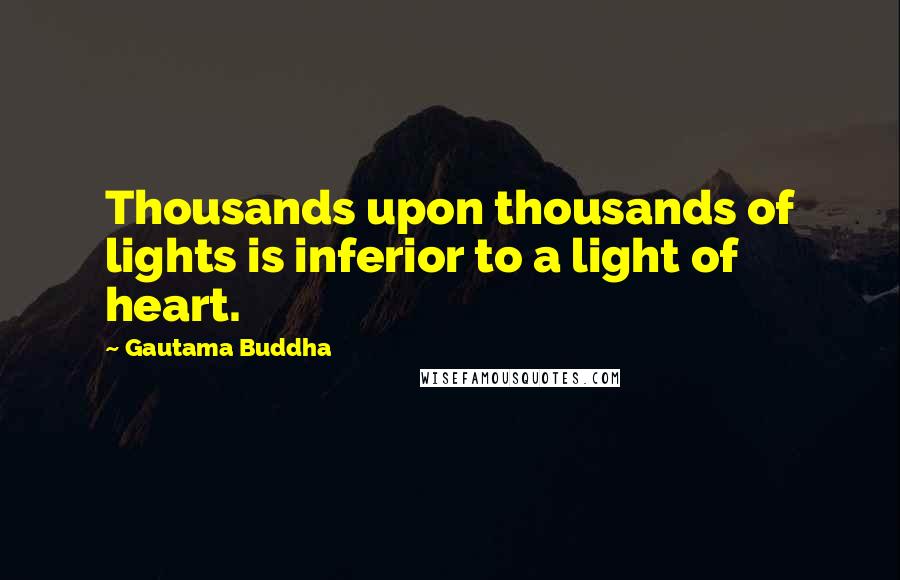 Gautama Buddha Quotes: Thousands upon thousands of lights is inferior to a light of heart.
