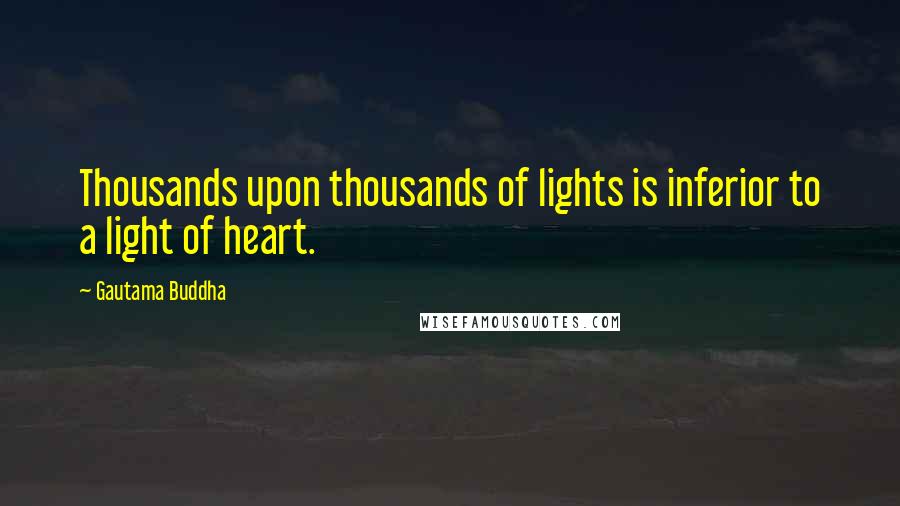 Gautama Buddha Quotes: Thousands upon thousands of lights is inferior to a light of heart.