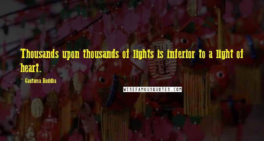 Gautama Buddha Quotes: Thousands upon thousands of lights is inferior to a light of heart.