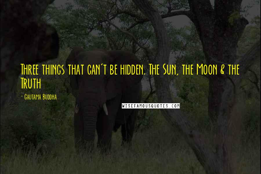 Gautama Buddha Quotes: Three things that can't be hidden. The Sun, the Moon & the Truth