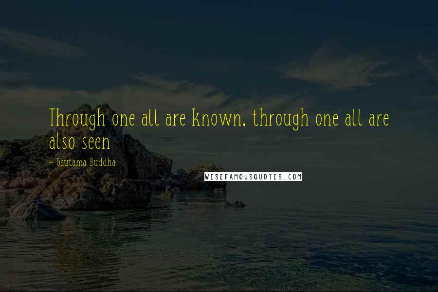 Gautama Buddha Quotes: Through one all are known, through one all are also seen