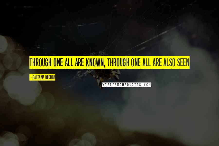 Gautama Buddha Quotes: Through one all are known, through one all are also seen