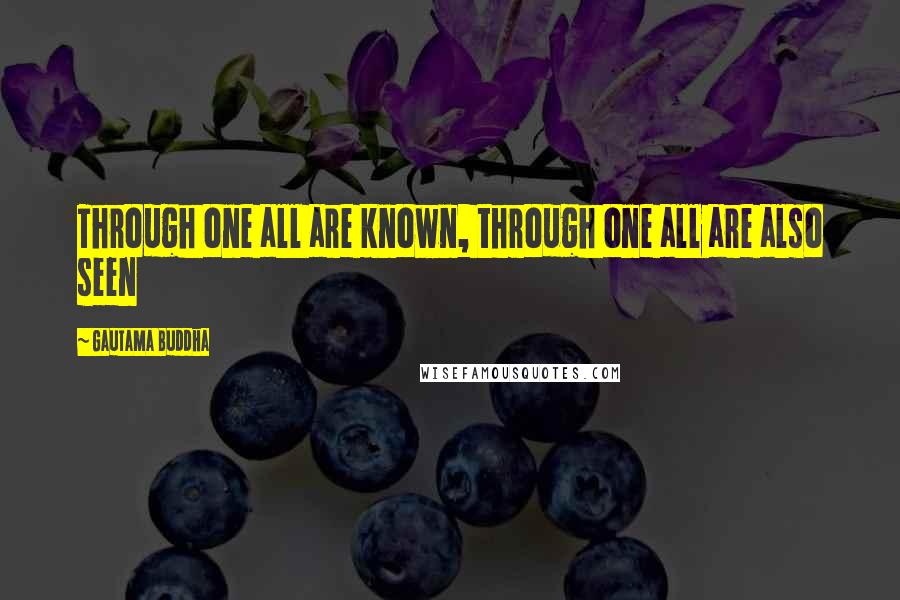 Gautama Buddha Quotes: Through one all are known, through one all are also seen