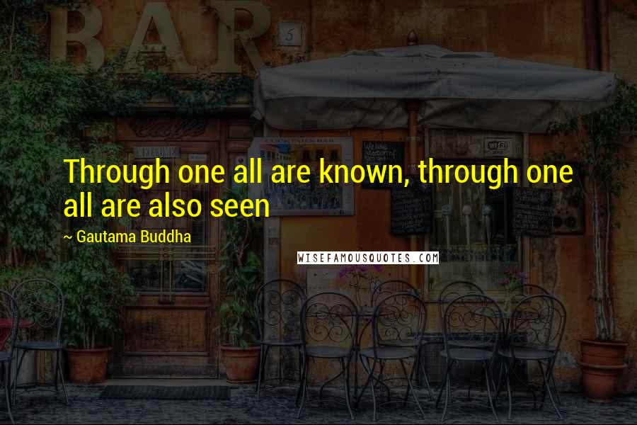 Gautama Buddha Quotes: Through one all are known, through one all are also seen