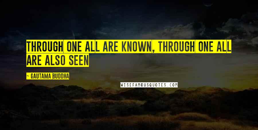 Gautama Buddha Quotes: Through one all are known, through one all are also seen