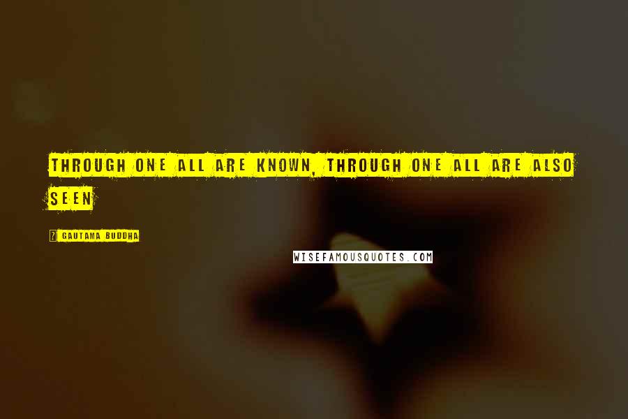 Gautama Buddha Quotes: Through one all are known, through one all are also seen