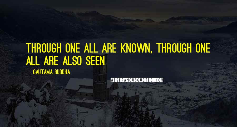 Gautama Buddha Quotes: Through one all are known, through one all are also seen