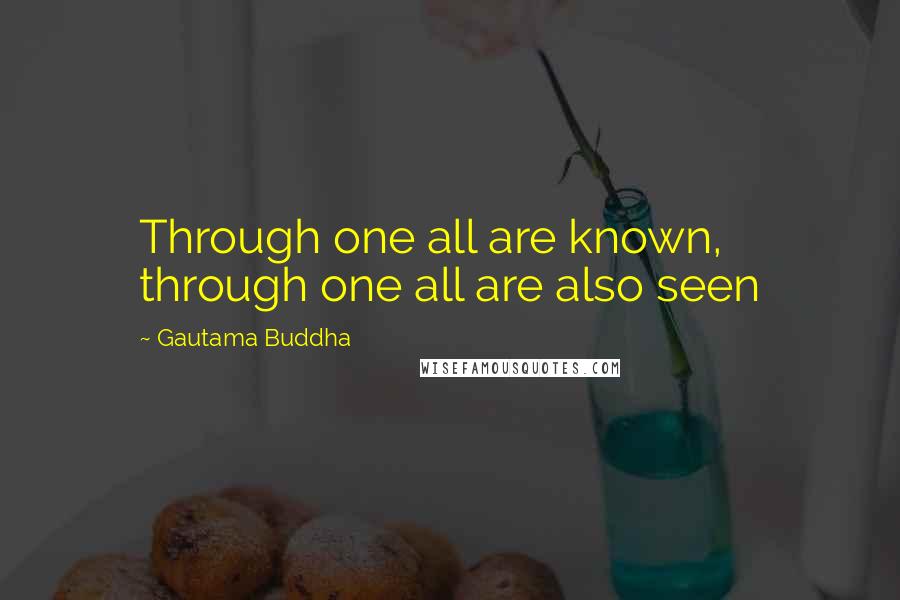 Gautama Buddha Quotes: Through one all are known, through one all are also seen