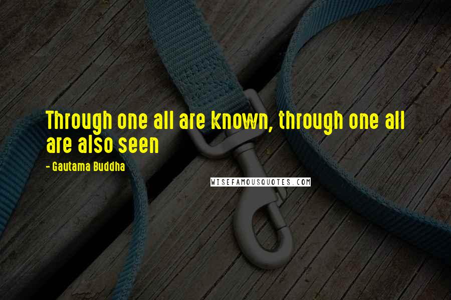 Gautama Buddha Quotes: Through one all are known, through one all are also seen