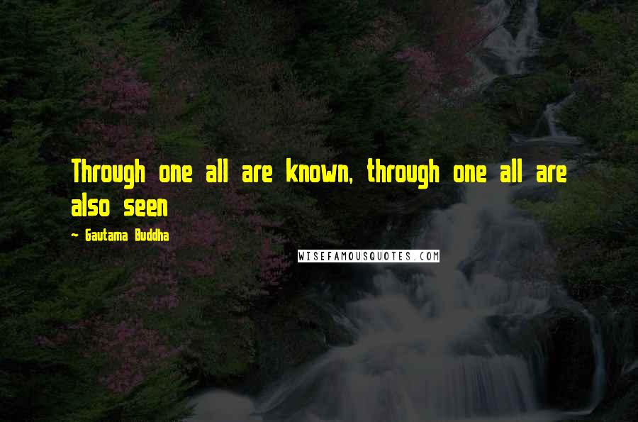 Gautama Buddha Quotes: Through one all are known, through one all are also seen