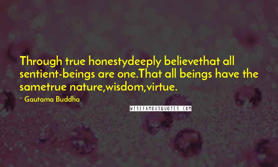 Gautama Buddha Quotes: Through true honestydeeply believethat all sentient-beings are one.That all beings have the sametrue nature,wisdom,virtue.