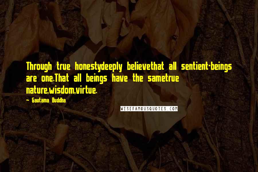 Gautama Buddha Quotes: Through true honestydeeply believethat all sentient-beings are one.That all beings have the sametrue nature,wisdom,virtue.