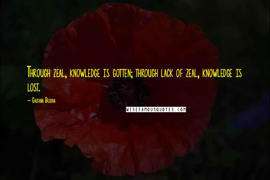 Gautama Buddha Quotes: Through zeal, knowledge is gotten; through lack of zeal, knowledge is lost.