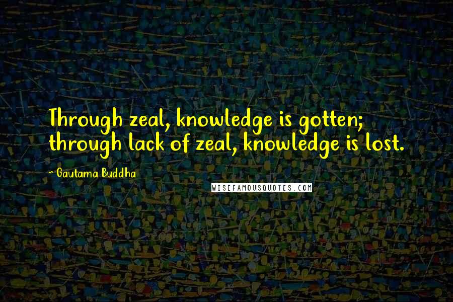 Gautama Buddha Quotes: Through zeal, knowledge is gotten; through lack of zeal, knowledge is lost.