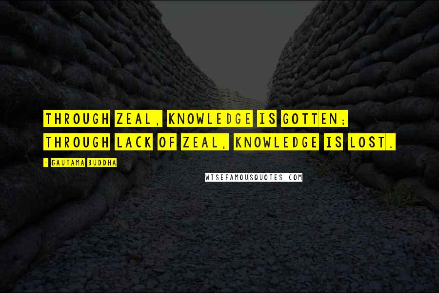 Gautama Buddha Quotes: Through zeal, knowledge is gotten; through lack of zeal, knowledge is lost.