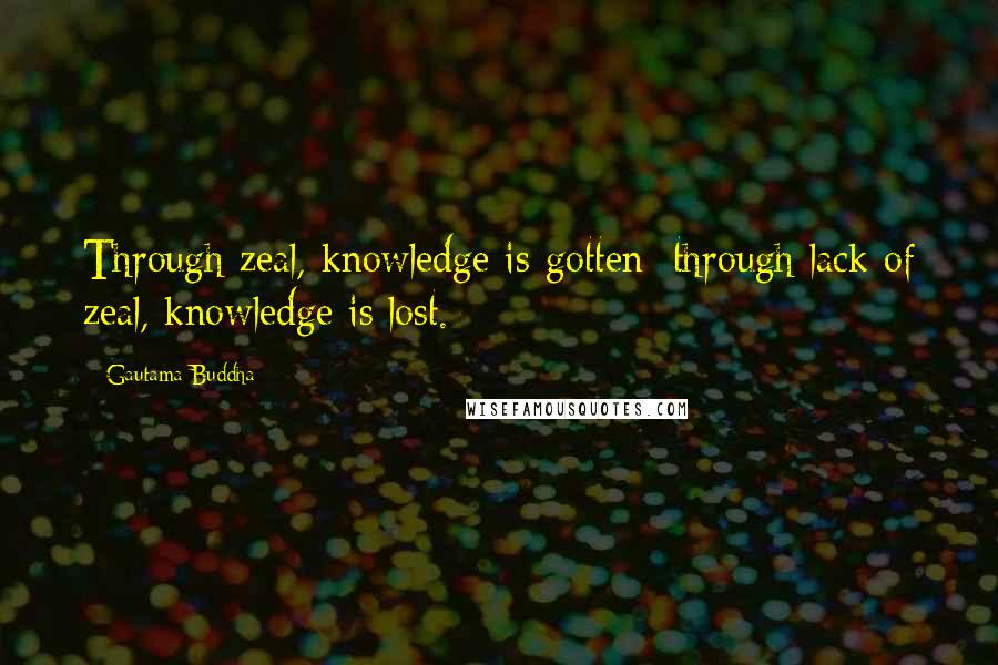 Gautama Buddha Quotes: Through zeal, knowledge is gotten; through lack of zeal, knowledge is lost.