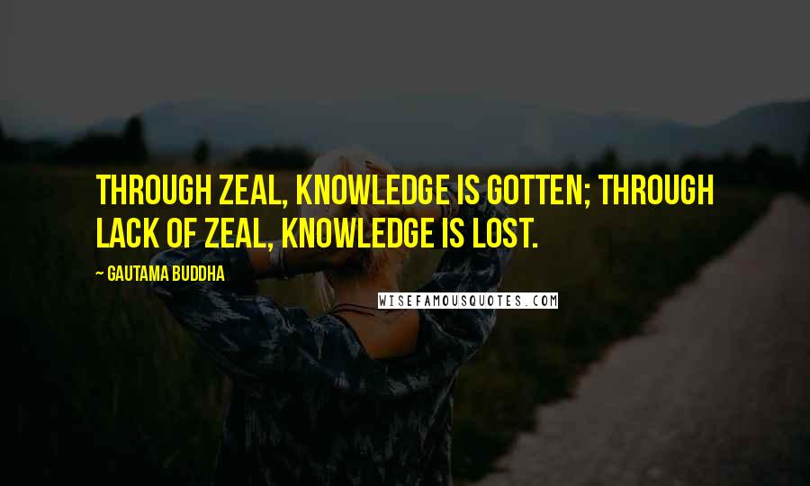 Gautama Buddha Quotes: Through zeal, knowledge is gotten; through lack of zeal, knowledge is lost.