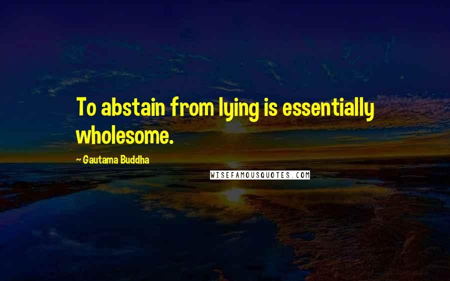 Gautama Buddha Quotes: To abstain from lying is essentially wholesome.