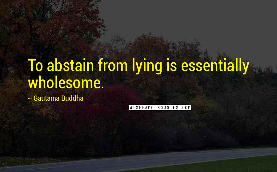 Gautama Buddha Quotes: To abstain from lying is essentially wholesome.