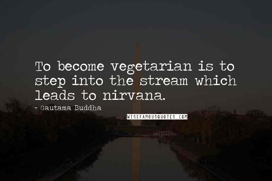 Gautama Buddha Quotes: To become vegetarian is to step into the stream which leads to nirvana.