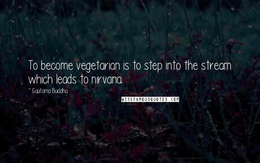 Gautama Buddha Quotes: To become vegetarian is to step into the stream which leads to nirvana.