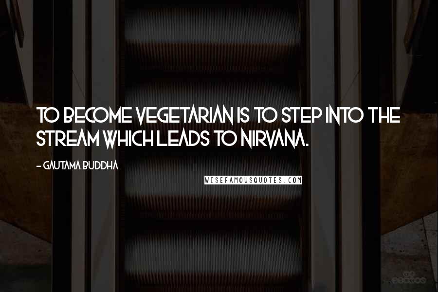 Gautama Buddha Quotes: To become vegetarian is to step into the stream which leads to nirvana.