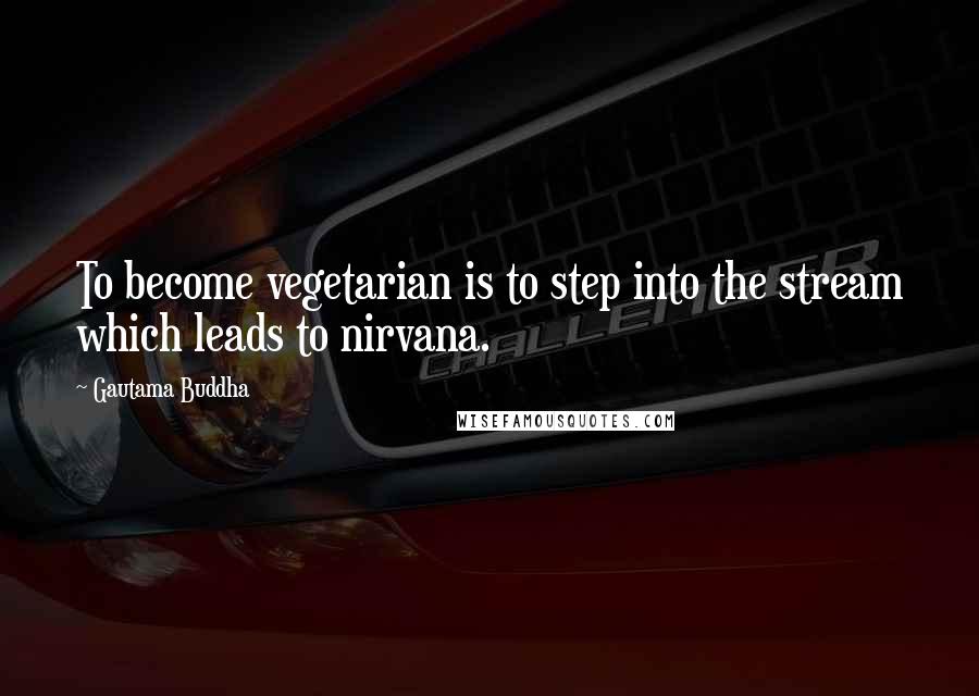 Gautama Buddha Quotes: To become vegetarian is to step into the stream which leads to nirvana.