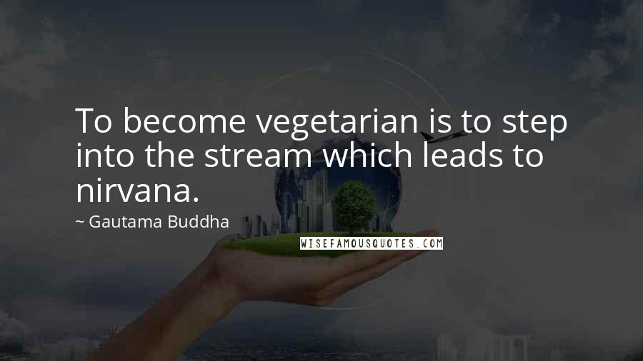 Gautama Buddha Quotes: To become vegetarian is to step into the stream which leads to nirvana.