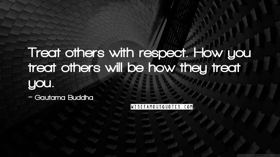 Gautama Buddha Quotes: Treat others with respect. How you treat others will be how they treat you.