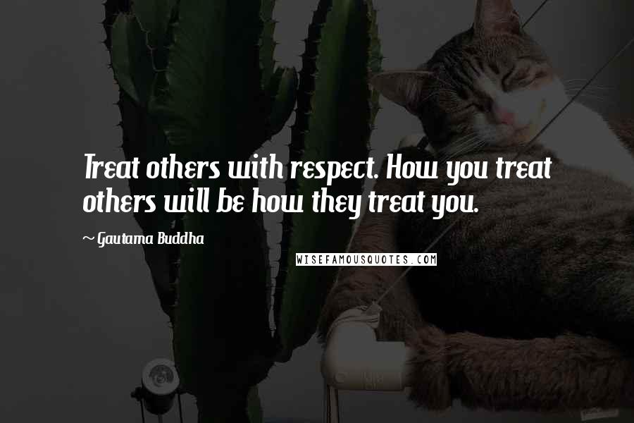 Gautama Buddha Quotes: Treat others with respect. How you treat others will be how they treat you.