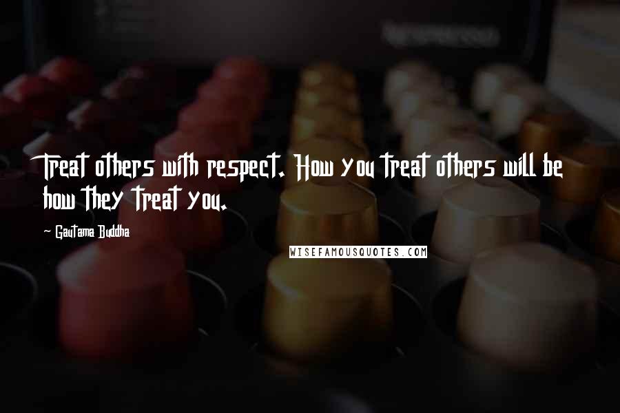 Gautama Buddha Quotes: Treat others with respect. How you treat others will be how they treat you.